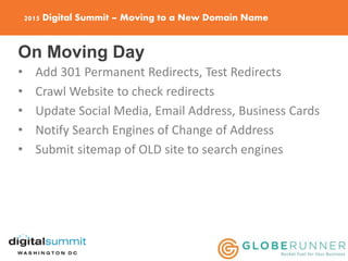 2015 Digital Summit – Moving to a New Domain Name
On Moving Day
• Add 301 Permanent Redirects, Test Redirects
• Crawl Webs...