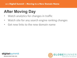 2015 Digital Summit – Moving to a New Domain Name
After Moving Day
• Watch analytics for changes in traffic
• Watch site f...