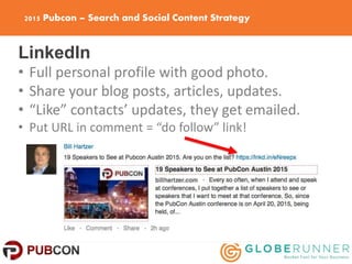 2015 Pubcon – Search and Social Content Strategy
LinkedIn
• Full personal profile with good photo.
• Share your blog posts...