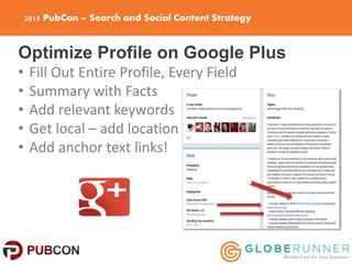 2015 PubCon – Search and Social Content Strategy
Optimize Profile on Google Plus
• Fill Out Entire Profile, Every Field
• ...