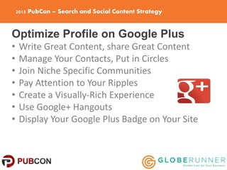 2015 PubCon – Search and Social Content Strategy
Optimize Profile on Google Plus
• Write Great Content, share Great Conten...