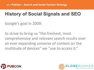 2015 PubCon – Search and Social Content Strategy
History of Social Signals and SEO
Google’s goal in 2009:
to strive to bri...