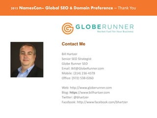 2015 NamesCon– Global SEO & Domain Preference – Thank You
Contact Me
Bill Hartzer
Senior SEO Strategist
Globe Runner SEO
E...