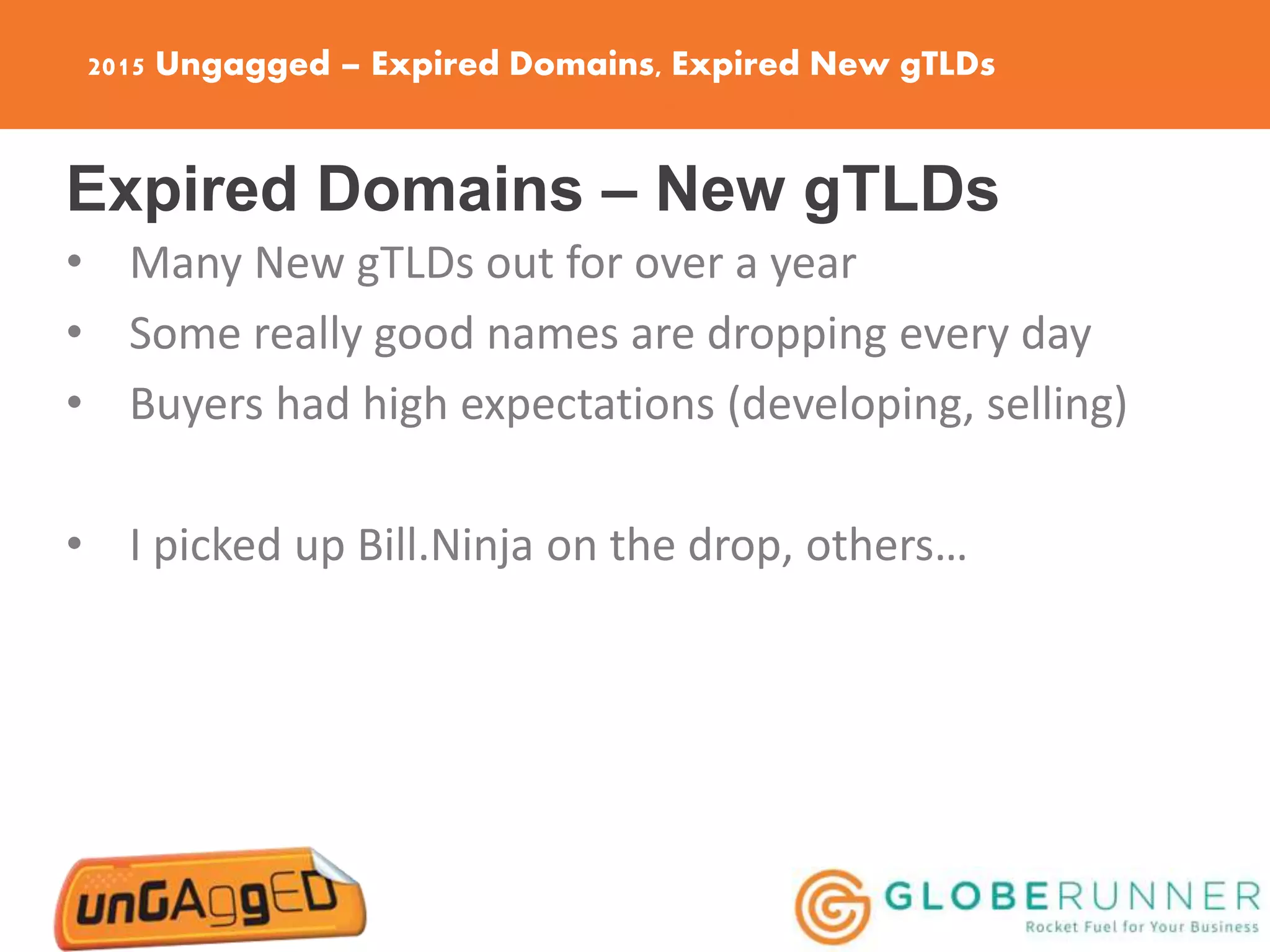 2015 Ungagged – Expired Domains, Expired New gTLDs
Expired Domains – New gTLDs
• Many New gTLDs out for over a year
• Some really good names are dropping every day
• Buyers had high expectations (developing, selling)
• I picked up Bill.Ninja on the drop, others…
 