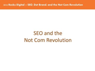 2016 Rocks Digital – SEO, Dot Brand, and the Not Com Revolution
SEO and the
Not Com Revolution
 