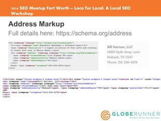 2016 SEO Meetup Fort Worth – Loco for Local: A Local SEO
Workshop
Address Markup
Full details here: https://schema.org/add...