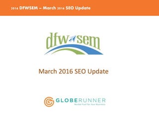 2016 DFWSEM – March 2016 SEO Update
March 2016 SEO Update
 