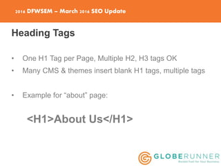 2016 DFWSEM – March 2016 SEO Update
Heading Tags
• One H1 Tag per Page, Multiple H2, H3 tags OK
• Many CMS & themes insert...
