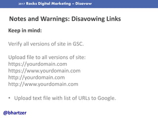 2017 Rocks Digital Marketing – Disavow
Notes and Warnings: Disavowing Links
@bhartzer
Keep in mind:
Verify all versions of...