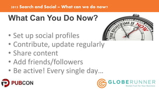 2015 Search and Social – What can we do now?
What Can You Do Now?
• Set up social profiles
• Contribute, update regularly
...