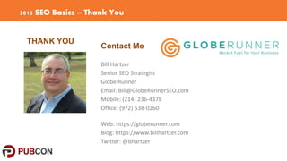 2015 SEO Basics – Thank You
THANK YOU
Contact Me
Bill Hartzer
Senior SEO Strategist
Globe Runner
Email: Bill@GlobeRunnerSE...