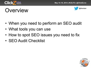 @bhartzer
May 14–16, 2014 | #CZLTO | @ClickZLive
Overview
• When you need to perform an SEO audit
• What tools you can use...