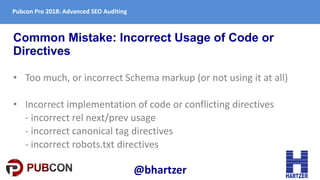 Pubcon Pro 2018: Advanced SEO Auditing
Common Mistake: Incorrect Usage of Code or
Directives
• Too much, or incorrect Sche...