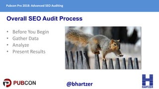 Pubcon Pro 2018: Advanced SEO Auditing
Overall SEO Audit Process
• Before You Begin
• Gather Data
• Analyze
• Present Resu...