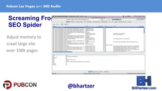 Screaming Frog
SEO Spider
Adjust memory to
crawl large site
over 100k pages
Pubcon Las Vegas 2017: SEO Audits
@bhartzer
 