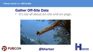 Gather Off-Site Data
• It’s not all about on-site and on-page.
Pubcon Austin 2018: SEO Audits
@bhartzer
 