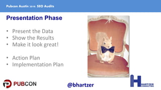 Presentation Phase
• Present the Data
• Show the Results
• Make it look great!
• Action Plan
• Implementation Plan
Pubcon ...