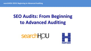 searchHOU 2019: Beginning to Advanced Auditing
SEO Audits: From Beginning
to Advanced Auditing
 