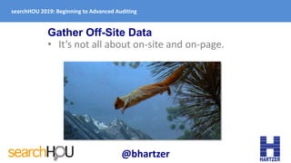 Gather Off-Site Data
• It’s not all about on-site and on-page.
searchHOU 2019: Beginning to Advanced Auditing
@bhartzer
 