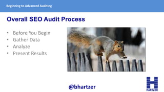 Beginning to Advanced Auditing
Overall SEO Audit Process
• Before You Begin
• Gather Data
• Analyze
• Present Results
@bha...