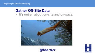 Gather Off-Site Data
• It’s not all about on-site and on-page.
Beginning to Advanced Auditing
@bhartzer
 