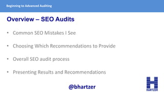 Beginning to Advanced Auditing
Overview – SEO Audits
• Common SEO Mistakes I See
• Choosing Which Recommendations to Provi...