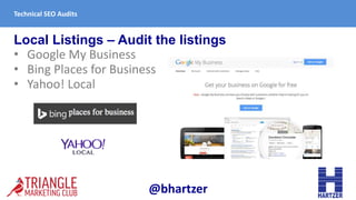 Local Listings – Audit the listings
• Google My Business
• Bing Places for Business
• Yahoo! Local
Technical SEO Audits
@b...
