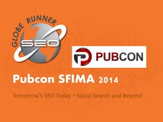 Pubcon SFIMA 2014
Tomorrow’s SEO Today – Social Search and Beyond
 