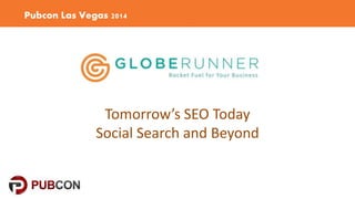 Pubcon Las Vegas 2014 
Tomorrow’s SEO Today 
Social Search and Beyond 
 