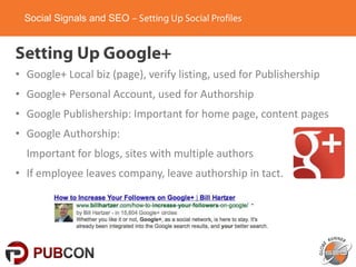Social Signals and SEO

• Google+ Local biz (page), verify listing, used for Publishership

• Google+ Personal Account, us...