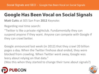 Social Signals and SEO

Matt Cutts at SES San Fran 2012 Keynote:

Regarding real time search:
“Twitter is like a private n...
