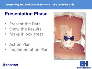 Improving SEO and User Experience – The Technical Side
Presentation Phase
• Present the Data
• Show the Results
• Make it ...