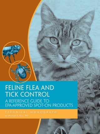 Feline Flea and
Tick ControL
A reference guide to
EPA-approved SPOT-ON products
T E C H N I C A L         M O N O G R A P H
by Michael K. Rust, PhD
 