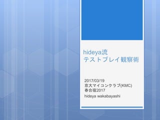 hideya流
テストプレイ観察術
2017/03/19
京大マイコンクラブ(KMC)
春合宿2017
hideya wakabayashi
 