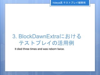 3. BlockDawnExtraにおける
テストプレイの活用例
It died three times and was reborn twice.
hideya流 テストプレイ観察術
 
