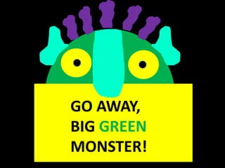 GO AWAY,  BIG GREEN MONSTER! 