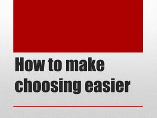 How to make
choosing easier
 