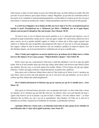 është martuar si duhet, ka blerë shtëpi, ka pasur disa fëmijë dhe trupi i tij është mbuluar me rrudha. Me rreth 
pesë deri 10 vjet të mbetura, njeriu ndjen afrimin e vdekjes. Megjithatë, ajo që është më e habitshme është se 
disa njerëz do të vazhdojnë të mohojnë pashmangshmërinë e saj dhe bëhen të vendosur që ato disa vite që ju 
kanë mbetur t’i kalojnë pa menduar për vdekjen. Allahu paralajmëron njerëzit të cilët janë në këtë gjendje: 
E sa mirë do të dëgjojnë e do të shohin atë Ditë, kur do të vijnë te Ne! Por, sot keqbërësit janë në 
humbje të qartë! Paralajmëroji ata (o Muhamed) për Ditën e Pikëllimit, kur do të japin llogari, 
ndonëse tani ata janë të shkujdesur dhe nuk besojnë. (Sure Merjem: 38-39) 
Në fund të jetës së tyre të shthurur këta njerëz pandehin se do t’i dorëzojnë qetë shpirtrat e tyre të 
pushojnë në paqe të përjetshme, mirëpo ata do t’i pret një zgjim i ashpër. Në vend të kësaj, atëherë kur më se 
paku e presin, ata do ta gjinden përballë engjëjve të vdekjes të caktuar për ta. Këta engjëj veprojnë sipas 
urdhrave të Allahut dhe janë mospërfillës ndaj përgjërimit dhe lutjeve të atyre për të cilët janë përgjegjës. 
Kur engjëjt e vdekjes të vijnë të marrin shpirtrat e tyre me tronditjen e goditjeve të ashpra në shpinat e tyre 
dhe dhimbjen djegëse, ata do të jenë plotësisht të vetëdijshëm për atë që po u ndodhë atyre: 
Sikur t'i kishe parë engjëjt kur ua marrin shpirtin atyre që mohuan (do të shihje tmerr), u binin 
fytyrave dhe shpinave të tyre (para, prapa): "Shijoni dënimin e djegies!" (Sure Enfal: 50) 
Krimi i kryer nga ana e jobesimtarëve është krim i rëndë dhe ndëshkimi i tyre do të zgjas për gjithë 
kohën. Nuk do të ketë mundësi ikjeje apo lirimi nga vdekja; thënë shkurt, nuk ekziston asnjë mënyrë çlirimi 
apo shpëtimi. Kjo për arsye se ata kanë ngritur krye kundër Allahut i Cili ka krijuar çdo gjë nga asgjëja, 
Zotëruesi i vërtetë i çdo gjëje, Zotëruesi i fuqisë dhe dijenisë së pafund, Zoti i gjithësisë. 
Këta njerëz nuk iu frikësuan Allahut derisa ishin në Tokë, kështu që në Ahiret Ai do t’i nënshtroj ata 
ndaj frikave çfarë ata kurrë nuk kanë përjetuar apo me të cilat kurrë nuk janë përballur: ata do të jenë të 
rrethuar nga frika, llahtari dhe ankthi përgjithmonë: 
Do t'i shohësh jobesimtarët të frikësuar nga ajo që vepruan, po, ajo do t'u ndodhë atyre... (Sure 
Shura: 22) 
Këta njerëz të cilët kanë kaluar tërë jetën e tyre në pakujdesi dhe fundi i të cilëve është duke u afruar 
me shpejtësi, do të sulmohen nga një frikë dhe tmerr që s’ka mbarim. Jetët e tyre janë thjeshtë një hyrje e 
zgjatur ndaj tmerreve që do të pasojnë e që janë në duart e Allahut, i Cili deri atëherë vetëm “...ua shtyn 
(dënimin) deri në Ditën, kur sytë e tyre do të zgurdullohen” (Sure Ibrahim: 42) Frika me të cilën do të 
përballen ata në Ditën e Gjykimit do të bashkohet me shushatje, siç përshkruhet në Kuran: 
(përkujto) Ditën kur i fryhet surit, e të frikësohet kush është në tokë, përpos kë do All-llahu (të 
mos frikësohet) dhe t'i vijnë Atij të gjithë të përulur. (Sure Neml: 87) 
 