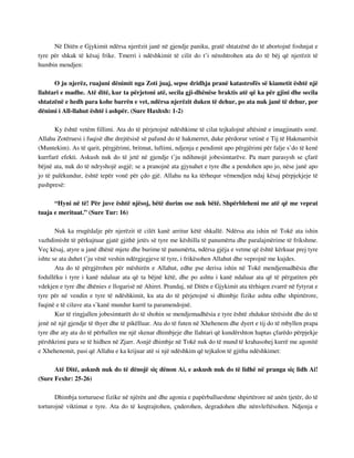 Në Ditën e Gjykimit ndërsa njerëzit janë në gjendje paniku, gratë shtatzënë do të abortojnë foshnjat e 
tyre për shkak të kësaj frike. Tmerri i ndëshkimit të cilit do t’i nënshtrohen ata do të bëj që njerëzit të 
humbin mendjen: 
O ju njerëz, ruajuni dënimit nga Zoti juaj, sepse dridhja pranë katastrofës së kiametit është një 
llahtari e madhe. Atë ditë, kur ta përjetoni atë, secila gji-dhënëse braktis atë që ka për gjini dhe secila 
shtatzënë e hedh para kohe barrën e vet, ndërsa njerëzit duken të dehur, po ata nuk janë të dehur, por 
dënimi i All-llahut është i ashpër. (Sure Haxhxh: 1-2) 
Ky është vetëm fillimi. Ata do të përjetojnë ndëshkime të cilat tejkalojnë aftësinë e imagjinatës sonë. 
Allahu Zotëruesi i fuqisë dhe drejtësisë së pafund do të hakmerret, duke përdorur vetinë e Tij të Hakmarrësit 
(Muntekim). As të qarit, përgjërimi, britmat, luftimi, ndjenja e pendimit apo përgjërimi për falje s’do të kenë 
kurrfarë efekti. Askush nuk do të jetë në gjendje t’ju ndihmojë jobesimtarëve. Pa marr parasysh se çfarë 
bëjnë ata, nuk do të ndryshojë asgjë; se a pranojnë ata gjynahet e tyre dhe a pendohen apo jo, nëse janë apo 
jo të palëkundur, është tepër vonë për çdo gjë. Allahu na ka tërhequr vëmendjen ndaj kësaj përpjekjeje të 
pashpresë: 
“Hyni në të! Për juve është njësoj, bëtë durim ose nuk bëtë. Shpërbleheni me atë që me veprat 
tuaja e merituat.” (Sure Tur: 16) 
Nuk ka rrugëdalje për njerëzit të cilët kanë arritur këtë shkallë. Ndërsa ata ishin në Tokë ata ishin 
vazhdimisht të përkujtuar gjatë gjithë jetës së tyre me këshilla të panumërta dhe paralajmërime të frikshme. 
Veç kësaj, atyre u janë dhënë mjete dhe burime të panumërta, ndërsa gjëja e vetme që është kërkuar prej tyre 
ishte se ata duhet t’ju vënë veshin ndërgjegjeve të tyre, i frikësohen Allahut dhe veprojnë me kujdes. 
Ata do të përgjërohen për mëshirën e Allahut, edhe pse derisa ishin në Tokë mendjemadhësia dhe 
fodullëku i tyre i kanë ndaluar ata që ta bëjnë këtë, dhe po ashtu i kanë ndaluar ata që të përgatiten për 
vdekjen e tyre dhe dhënies e llogarisë në Ahiret. Prandaj, në Ditën e Gjykimit ata tërhiqen zvarrë në fytyrat e 
tyre për në vendin e tyre të ndëshkimit, ku ata do të përjetojnë si dhimbje fizike ashtu edhe shpirtërore, 
fuqinë e të cilave ata s’kanë mundur kurrë ta paramendojnë. 
Kur të ringjallen jobesimtarët do të shohin se mendjemadhësia e tyre është zhdukur tërësisht dhe do të 
jenë në një gjendje të thyer dhe të pikëlluar. Ata do të futen në Xhehenem dhe dyert e tij do të mbyllen prapa 
tyre dhe aty ata do të përballen me një skenar dhimbjeje dhe llahtari që kundërshton haptas çfarëdo përpjekje 
përshkrimi para se të hidhen në Zjarr. Asnjë dhimbje në Tokë nuk do të mund të krahasohej kurrë me agonitë 
e Xhehenemit, pasi që Allahu e ka krijuar atë si një ndëshkim që tejkalon të gjitha ndëshkimet: 
Atë Ditë, askush nuk do të dënojë siç dënon Ai, e askush nuk do të lidhë në pranga siç lidh Ai! 
(Sure Fexhr: 25-26) 
Dhimbja torturuese fizike në njërën anë dhe agonia e papërballueshme shpirtërore në anën tjetër, do të 
torturojnë viktimat e tyre. Ata do të keqtrajtohen, çnderohen, degradohen dhe nënvleftësohen. Ndjenja e 
 