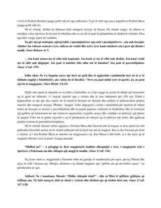 e fisit të Profetit Ibrahim (paqja qoftë mbi të) apo adhurimi i Viçit të Artë nga ana e popullit të Profetit Musa 
(paqja qoftë mbi të). 
Në të vërtetë, Allahu ka theksuar këtë mungesë arsyeje në Kuran. Në shumë vargje, Ai zbulon se 
mendjet e disa njerëzve do të jenë të mbyllura dhe se ata do të jenë të pafuqishme të shohin të vërtetën. Disa 
nga këto vargje jepen në vazhdim: 
Sa për ata që mohojnë, njësoj është, i paralajmërove apo nuk i paralajmërove - ata nuk besojnë. 
Allahu i ka vulosur zemrat e tyre, ndërsa në veshët dhe sytë e tyre kanë mbulesë; ata i pret një dënim i 
madh. (Sure Bekare: 6-7) 
…Ata kanë zemra me të cilat nuk kuptojnë. Ata kanë sy me të cilët nuk shohin. Ata kanë veshë 
me të cilët nuk dëgjojnë. Ata janë si kafshët, bile edhe më të humbur! Ata janë të pavetëdijshëm. 
(Sure A’raf: 179) 
Edhe sikur Ne t'u hapnim atyre një derë në qiell dhe të ngjiteshin vazhdimisht lart në të (e të 
shihnin engjëjt e fshehtësitë), ata vetëm do të thoshin: "Neve na janë ndalë sytë (të parët). Jo, ne jemi 
njerëz të magjepsur. (Sure Hixhr: 14-15) 
Fjalët nuk mund ta shprehin se sa është e habitshme se si kjo magji ka arritur të mbajë një komunitet 
aq të gjerë në skllavëri, t’i largojë njerëzit nga e vërteta dhe të mos ndërpritet për 150 vjet. Është e 
kuptueshme se një apo disa njerëz do të mund të besonin në skenarë dhe pohime të pabesueshme përplot 
marrëzi dhe mungesë arsyeje. Mirëpo, “magjia” është shpjegimi i vetëm i mundshëm për njerëzit në mbarë 
botën që besojnë se atomet e pavetëdijshme dhe të pajetë papritur vendosën të bashkohen dhe të formojnë 
një gjithësi që funksionon me një sistem të organizimit, rregullit, arsyes dhe vetëdijes së përkryer; një planet 
të quajtur Tokë me të gjitha veçoritë e saj të përshtatura në mënyrë aq të përkryer për jetën; dhe gjallesat 
përplot sisteme të panumërta komplekse. 
Në të vërtetë, Kurani rrëfen ngjarjen e Profetit Musa dhe Faraonit për të treguar se disa njerëz të cilët 
përkrahin filozofitë ateiste në të vërtetë ndikojnë tek të tjerët me anë të magjisë. Kur iu tha Faraonit për fenë 
e vërtetë, ai i tha Profetit Musa të ndeshet me magjistarët e tij. Kur Musai e bëri këtë, ai u tha atyre që të 
tregojnë aftësitë e tyre të parët. Vargjet pasojnë: 
“Hidhni ju!” – u përgjigj ai. Kur magjistarët hodhën shkopinjtë e tyre, i magjepsën sytë e 
njerëzve, i frikësuan ata dhe shfaqën një magji të madhe. (Sure A’raf: 116) 
Siç kemi vënë re, magjistarët e Faraonit ishin në gjendje të mashtrojmë çdo njeri, përveç Musait dhe 
atyre të cilët i besuan atij. Mirëpo, dëshmia e tij zhduki magjinë, apo “gëlltiti atë që ata kishin sajuar,” siç 
përshkruhet në ajet. 
Atëherë Ne i kumtuam Musait: “Hidhe shkopin tënd!” - dhe ai filloi të gëlltiste gjithçka që 
trilluan ata. Në këtë mënyrë, doli në shesh e vërteta dhe dështoi ajo që kishin bërë ata. (Sure A’raf: 
117-118) 
 