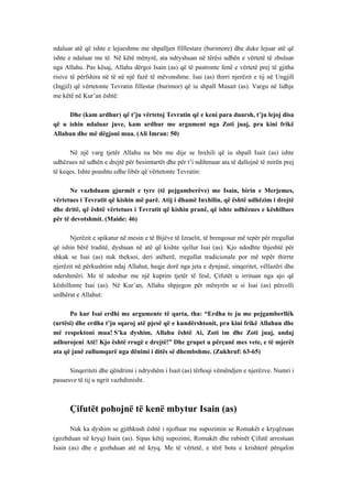 ndaluar atë që ishte e lejueshme me shpalljen filllestare (burimore) dhe duke lejuar atë që ishte e ndaluar me të. Në këtë mënyrë, ata ndryshuan në tërësi udhën e vërtetë të zbuluar nga Allahu. Pas kësaj, Allahu dërgoi Isain (as) që të pastronte fenë e vërtetë prej të gjitha risive të përfshira në të në një fazë të mëvonshme. Isai (as) thirri njerëzit e tij në Ungjill (Ingjil) që vërtetonte Tevratin fillestar (burimor) që iu shpall Musait (as). Vargu në lidhje me këtë në Kur’an është: 
Dhe (kam ardhur) që t’ju vërtetoj Tevratin që e keni para duarsh, t’ju lejoj disa që u ishin ndaluar juve, kam ardhur me argument nga Zoti juaj, pra kini frikë Allahun dhe më dëgjoni mua. (Ali Imran: 50) 
Në një varg tjetër Allahu na bën me dije se Inxhili që iu shpall Isait (as) ishte udhëzues në udhën e drejtë për besimtartët dhe për t’i ndihmuar ata të dallojnë të mirën prej të keqes. Ishte poashtu edhe libër që vërtetonte Tevratin: 
Ne vazhduam gjurmët e tyre (të pejgamberëve) me Isain, birin e Merjemes, vërtetues i Tevratit që kishin më parë. Atij i dhamë Inxhilin, që është udhëzim i drejtë dhe dritë, që është vërtetues i Tevratit që kishin pranë, që ishte udhëzues e këshillues për të devotshmit. (Maide: 46) 
Njerëzit e spikatur në mesin e të Bijëve të Izraelit, të brengosur më tepër për rregullat që ishin bërë traditë, dyshuan në atë që kishte sjellur Isai (as). Kjo ndodhte thjeshtë për shkak se Isai (as) nuk theksoi, deri atëherë, rregullat tradicionale por më tepër thirrte njerëzit në përkushtim ndaj Allahut, heqje dorë nga jeta e dynjasë, sinqeritet, vëllazëri dhe ndershmëri. Me të ndeshur me një kuptim tjetër të fesë, Çifutët u irrituan nga ajo që këshillonte Isai (as). Në Kur’an, Allahu shpjegon për mënyrën se si Isai (as) përcolli urdhërat e Allahut: 
Po kur Isai erdhi me argumente të qarta, tha: “Erdha te ju me pejgamberllëk (urtësi) dhe erdha t’ju sqaroj atë pjesë që e kundërshtonit, pra kini frikë Allahun dhe më respektoni mua! S’ka dyshim, Allahu është Ai, Zoti im dhe Zoti juaj, andaj adhurojeni Atë! Kjo është rrugë e drejtë!” Dhe grupet u përçanë mes vete, e të mjerët ata që janë zullumqarë nga dënimi i ditës së dhembshme. (Zukhruf: 63-65) 
Sinqeriteti dhe qëndrimi i ndryshëm i Isait (as) tërhoqi vëmëndjen e njerëzve. Numri i pasuesve të tij u ngrit vazhdimisht. 
Çifutët pohojnë të kenë mbytur Isain (as) 
Nuk ka dyshim se gjithkush është i njoftuar me supozimin se Romakët e kryqëzuan (gozhduan në kryq) Isain (as). Sipas këtij supozimi, Romakët dhe rabinët Çifutë arrestuan Isain (as) dhe e gozhduan atë në kryq. Me të vërtetë, e tërë bota e krishterë përqafon  