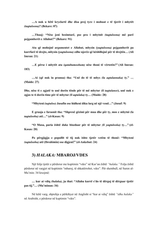 …A nuk u bëtë kryelartë dhe disa prej tyre i mohuat e të tjerët i mbytët (taqtuloona)? (Bekare: 87) 
…Thuaj: “Nëse jeni besimtarë, pse pra i mbytnit (taqtuloona) më parë pejgamberët e Allahut?” (Bekare: 91) 
Ata që mohojnë argumentet e Allahut, mbysin (yaqtuloona) pejgamberët pa kurrfarë të drejte, mbysin (yaqtuloona) edhe njerëz që këshillojnë për të drejtën… (Ali Imran: 21) 
…E përse i mbytët ata (qataltumoohum) nëse thoni të vërtetën?” (Ali Imran: 183) 
…Ai (që nuk iu pranua) tha: “Unë do të të mbys (la aqtulannaka) ty.” … (Maide: 27) 
Dhe, nëse ti e zgjatë te unë dorën tënde për të më mbytur (li taqtulanee), unë nuk e zgjas te ti dorën time për të mbytur (li aqtulaka) ty… (Maide: 28) 
“Mbyteni (uqtuloo) Jusufin ose hidheni diku larg në një vend…” (Jusuf: 9) 
E gruaja e faraonit tha: “Shpresë gëzimi për mua dhe për ty, mos e mbytni (la taqtuloohu) atë…” (el-Kasas: 9) 
“O Musa, paria është duke biseduar për të mbytur (li yaqtulooka) ty…” (el- Kasas: 20) 
Po përgjigjja e popullit të tij nuk ishte tjetër vetëm të thonë: “Mbyteni (uqtuloohu) atë (Ibrahimin) ose digjeni!” (el-Ankebut: 24) 
3) HALAKA: MBAROJ/VDES 
Një folje tjetër e përdorur me kuptimin “vdes” në Kur’an është “halaka.” Folja është përdorur në vargjet në kuptimin “mbaroj, të shkatërrohet, vdes”. Për shembull, në Suren al- Mu’min: 34 lexojmë: 
… kur ai vdiq (halaka), ju that: “Allahu kurrë s’do të dërgoj të dërguar tjetër pas tij.”… (Mu’minun: 34) 
Në këtë varg, shprehja e përkthyer në Anglisht si “kur ai vdiq” është “idha halaka” në Arabisht, e përdorur në kuptimin “vdes”.  
