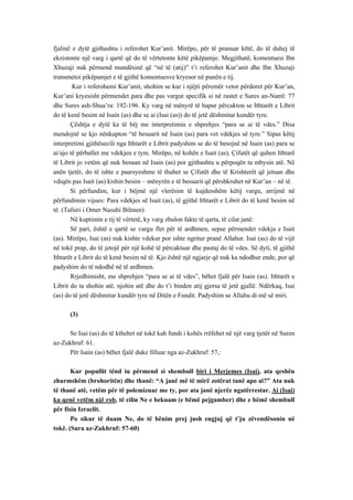 fjalinë e dytë gjithashtu i referohet Kur’anit. Mirëpo, për të pranuar këtë, do të duhej të ekzistonte një varg i qartë që do të vërtetonte këtë pikëpamje. Megjithatë, komentuesi Ibn Xhuzaji nuk përmend mundësinë që “në të (atij)” t’i referohet Kur’anit dhe Ibn Xhuzaji transmetoi pikëpamjet e të gjithë komentuesve kryesor në punën e tij. 
Kur i referohemi Kur’anit, shohim se kur i njëjti përemër vetor përdoret për Kur’an, Kur’ani kryesisht përmendet para dhe pas vargut specifik si në rastet e Sures an-Naml: 77 dhe Sures ash-Shua’ra: 192-196. Ky varg në mënyrë të hapur përcakton se Ithtarët e Librit do të kenë besim në Isain (as) dhe se ai (Isai (as)) do të jetë dëshmitar kundër tyre. 
Çështja e dytë ka të bëj me interpretimin e shprehjes “para se ai të vdes.” Disa mendojnë se kjo nënkupton “të besuarit në Isain (as) para vet vdekjes së tyre.” Sipas këtij interpretimi gjithësecili nga Ithtarët e Librit padyshim se do të besojnë në Isain (as) para se ai/ajo të përballet me vdekjen e tyre. Mirëpo, në kohën e Isait (as), Çifutët që quhen Ithtarë të Librit jo vetëm që nuk besuan në Isain (as) por gjithashtu u përpoqën ta mbysin atë. Në anën tjetër, do të ishte e paarsyeshme të thuhet se Çifutët dhe të Krishterët që jetuan dhe vdiqën pas Isait (as) kishin besim – mënyrën e të besuarit që përshkruhet në Kur’an – në të. 
Si përfundim, kur i bëjmë një vlerësim të kujdesshëm këtij vargu, arrijmë në përfundimin vijues: Para vdekjes së Isait (as), të gjithë Ithtarët e Librit do të kenë besim në të. (Tafsiri i Omer Nasuhi Bilmen) 
Në kuptimin e tij të vërtetë, ky varg zbulon fakte të qarta, të cilat janë: 
Së pari, është e qartë se vargu flet për të ardhmen, sepse përmendet vdekja e Isait (as). Mirëpo, Isai (as) nuk kishte vdekur por ishte ngritur pranë Allahut. Isai (as) do të vijë në tokë prap, do të jetojë për një kohë të përcaktuar dhe pastaj do të vdes. Së dyti, të gjithë Ithtarët e Librit do të kenë besim në të. Kjo është një ngjarje që nuk ka ndodhur ende, por që padyshim do të ndodhë në të ardhmen. 
Rrjedhimisht, me shprehjen “para se ai të vdes”, bëhet fjalë për Isain (as). Ithtarët e Librit do ta shohin atë, njohin atë dhe do t’i binden atij gjersa të jetë gjallë. Ndërkaq, Isai (as) do të jetë dëshmitar kundër tyre në Ditën e Fundit. Padyshim se Allahu di më së miri. 
(3) 
Se Isai (as) do të kthehet në tokë kah fundi i kohës rrëfehet në një varg tjetër në Suren az-Zukhruf: 61. 
Për Isain (as) bëhet fjalë duke filluar nga az-Zukhruf: 57,: 
Kur popullit tënd iu përmend si shembull biri i Merjemes (Isai), ata qeshën zhurmshëm (brohoritën) dhe thanë: “A janë më të mirë zotërat tanë apo ai?” Ata nuk të thanë atë, vetëm për të polemizuar me ty, por ata janë njerëz ngatërrestar. Ai (Isai) ka qenë vetëm një rob, të cilin Ne e bekuam (e bëmë pejgamber) dhe e bëmë shembull për fisin Izraelit. 
Po sikur të duam Ne, do të bënim prej jush engjuj që t’ju zëvendësonin në tokë. (Sura az-Zukhruf: 57-60)  
