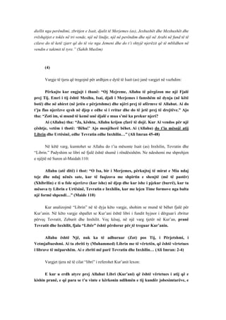 diellit nga perëndimi, zbritjen e Isait, djalit të Merjemes (as), Jexhuxhët dhe Mexhuxhët dhe rrëshqitjet e tokës në tri vende, një në lindje, një në perëndim dhe një në Arabi në fund të të cilave do të ketë zjarr që do të vie nga Jemeni dhe do t’i shtyjë njerëzit që të mblidhen në vendin e takimit të tyre.” (Sahih Muslim) 
(4) 
Vargje të tjera që tregojnë për ardhjen e dytë të Isait (as) janë vargjet në vazhdim: 
Përkujto kur engjujt i thanë: “Oj Mejreme, Allahu të përgëzon me një Fjalë prej Tij. Emri i tij është Mesihu, Isai, djali i Merjemes i famshëm në dynja (në këtë botë) dhe në ahiret (në jetën e përjetshme) dhe njëri prej të afërmve të Allahut. Ai do t’ju flas njerëzve qysh në djep e edhe si i rritur dhe do të jetë prej të drejtëve.” Ajo tha: “Zoti im, si mund të kemë unë djalë e mua s’më ka prekur njeri? 
Ai (Allahu) tha: “Ja, kështu, Allahu krijon çfarë të dojë. Kur Ai vendos për një çështje, vetëm i thotë: ‘Bëhu!’ Ajo menjëherë bëhet. Ai (Allahu) do t’ia mësojë atij Librin dhe Urtësinë, edhe Tevratin edhe Inxhilin…” (Ali Imran 45-48) 
Në këtë varg, kumtohet se Allahu do t’ia mësonte Isait (as) Inxhilin, Tevratin dhe “Librin.” Padyshim se libri në fjalë është shumë i rëndësishëm. Ne ndeshemi me shprehjen e njëjtë në Suren al-Maidah:110: 
Allahu (atë ditë) i thot: “O Isa, bir i Merjemes, përkujtoj të mirat e Mia ndaj teje dhe ndaj nënës sate, kur të fuqizova me shpirtin e shenjtë (më të pastër) (Xhibrilin) e ti u fole njerëzve (kur ishe) në djep dhe kur ishe i pjekur (burrë), kur ta mësova ty Librin e Urtësinë, Tevratin e Inxhilin, kur me lejen Time formove nga balta një formë shpendi…” (Maide 110) 
Kur analizojmë “Librin” në të dyja këto vargje, shohim se mund të bëhet fjalë për Kur’anin. Në këto vargje shpallet se Kur’ani është libri i fundit hyjnor i dërguar/i zbritur përveç Tevratit, Zeburit dhe Inxhilit. Veç kësaj, në një varg tjetër në Kur’an, pranë Tevratit dhe Inxhilit, fjala “Libër” është përdorur për të treguar Kur’anin. 
Allahu është Një, nuk ka të adhuruar (Zot) pos Tij, i Përjetshmi, i Vetmjaftueshmi. Ai ta zbriti ty (Muhammed) Librin me të vërtetën, që është vërtetues i librave të mëparshëm. Ai e zbriti më parë Tevratin dhe Inxhilin… (Ali Imran: 2-4) 
Vargjet tjera në të cilat “libri” i referohet Kur’anit lexon: 
E kur u erdh atyre prej Allahut Libri (Kur’ani) që është vërtetues i atij që e kishin pranë, e që para se t’u vinte e kërkonin ndihmën e tij kundër jobesimtarëve, e  