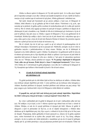 Allahu iu dhuroi epërsi të dërguarve të Tij mbi njerëzit tjerë. Ai iu dha atyre fuqinë për të mposhtur armiqët e tyre dhe i mbrojti ata kundër komploteve të tyre. Qoftë në fazën e marrjes së një vendimi apo të realizimit të një plani, Allahu gjithmonë i mbështeti ata. 
Një tjetër shenjë për besimtarët që po presin ardhjen e Isait (as), të Dërguarit të Allahut, është dhuntia e tij që gjithçka që bën të ketë sukses. Vlerësimet e tij, p.sh., apo metodat që ai përdorë, të gjitha sjellin rezultate të mrekullueshme për të si edhe për njerëzit rreth tij. Me të vërtetë, disa ngjarje që duken të jenë për të keqen e publikut së shpejti do të dëshmojnë të jenë e kundërta e saj. Ndodhi të tilla do të dëshmojnë që vlerësimet e tij do të jenë të qëlluara. Kjo për arsye se Allahu i siguroi të Dërguarit e Tij se ata gjithmonë do të triumfojnë. Kështu kjo ardhje e dytë e Isait (as) do të jetë shumë më e ndryshme nga ajo e para, duke qenë se kjo e dyta do të jetë nën flamurin fitimtar të Islamit. Ky premtim siguron suksesin e plotë që Isai (as) do të arrijë në misionin e tij. 
Me të vërtetë, kjo do të jetë aq e qartë sa që në mënyrë të pashmangshme do të tërheqë vëmendjen e besimtarëve që do ta pasojnë atë. Ndërkohë, armiqët e tij do të vënë re gjithashtu natyrën e jashtëzakonshme të kësaj situate. Mirëpo, ata do të dështojnë të kuptojnë se ky është udhëzim i qartë i Allahut. Se përparimi i tij gjithmonë sjellë të mira do të mbetet një misterie për ta. Kjo thjeshtë për shkak se qëllimi i tyre kryesor në jetë është të mposhtin këtë person të shquar të cilin ata e shohin si “një qenie të zakonshme njerëzore sikur ata vet.” Mirëpo, sikurse pohohet në vargun: “E Ne pastaj i shpëtojmë të dërguarit Tonë, edhe ata që besuan. Është detyrë e Jona t’i shpëtojmë besimtarët.” (Sura Junus: 103) Allahu do t’i zhvlerësojë të gjitha përpjekjet e tyre dhe do t’i ndihmojë të dërguarit të Tij. Komplotet apo luftërat e bëra kundër tij kurrë s’do të kenë sukses. 
6. Ai nuk do të kërkojë ndonjë shpërblim 
për shërbimet e tij 
Të gjithë profetët për të cilët bëhet fjalë në Kur’an shërbyen në udhën e Allahut duke mos kërkuar ndonjë shpërblim për këtë. I vetmi përfitim që ata kërkuan ishte kënaqësia e Allahut. Kurrfarë përfitimi të dynjasë, kurrfarë përfitimi nuk kërkuan ata prej askujt. Një prej vargjeve që e lartëson këtë virtyt të të Dërguarve është dhënë në vazhdim: 
O populli im, unë për këtë nuk kërkoj prej jush ndonjë shpërblim. Shpërblimi im është vetëm prej Atij që më krijoi. A nuk po kuptoni? (Sura Hud: 51) 
Ky virtyt i përbashkët për të gjithë të dërguarit do të jetë i dallueshëm edhe tek Isai (as). Në ardhjen e tij të dytë, ai do t’i thërras njerëzit nga mbarë bota në fenë e vërtetë të Allahut. Mirëpo, ai nuk do të synojë përfitime të dynjasë për këtë. Sikurse të gjithë të dërguarit e tjerë të përmendur në Kur’an, ai do të ndjekë kënaqësinë e Allahut duke dëshiruar që të shpërblehet prej Atij. Kjo veçori e vullnetit të tij do të bëj që ai të fitoj nam në shoqëri. Prapseprap, duhet gjithashtu të kemi parasysh se, sikurse në të gjitha aspektet tjera, vetëm besimtarët do ta njohin dhe çmojnë këtë veçori të tij. Veç kësaj, edhepse armiqët e tij do ta njohin atë, është plotësisht e mundshme që ata do të mund të përhapin shpifje për të, që është përsëritje e asaj që përjetuan profetët tjerë në të kaluarën. Është më  