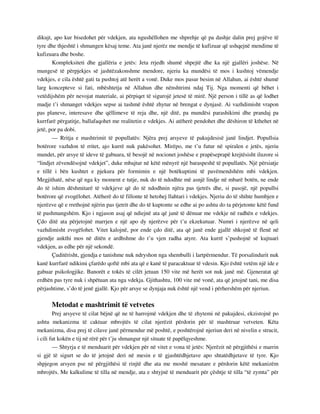 dikujt, apo kur bisedohet për vdekjen, ata ngushëllohen me shprehje që pa dashje dalin prej gojëve të 
tyre dhe thjeshtë i shmangen kësaj teme. Ata janë njerëz me mendje të kufizuar që ushqejnë mendime të 
kufizuara dhe boshe. 
Kompleksiteti dhe gjallëria e jetës: Jeta rrjedh shumë shpejtë dhe ka një gjallëri joshëse. Në 
mungesë të përpjekjes së jashtëzakonshme mendore, njeriu ka mundësi të mos i kushtoj vëmendje 
vdekjes, e cila është gati ta pushtoj atë herët a vonë. Duke mos pasur besim në Allahun, ai është shumë 
larg koncepteve si fati, mbështetja në Allahun dhe nënshtrimi ndaj Tij. Nga momenti që bëhet i 
vetëdijshëm për nevojat materiale, ai përpiqet të sigurojë jetesë të mirë. Një person i tillë as që lodhet 
madje t’i shmanget vdekjes sepse ai tashmë është zhytur në brengat e dynjasë. Ai vazhdimisht vrapon 
pas planeve, interesave dhe qëllimeve të reja dhe, një ditë, pa mundësi parashikimi dhe prandaj pa 
kurrfarë përgatitje, ballafaqohet me realitetin e vdekjes. Ai atëherë pendohet dhe dëshiron të kthehet në 
jetë, por pa dobi. 
— Rritja e mashtrimit të popullatës: Njëra prej arsyeve të pakujdesisë janë lindjet. Popullsia 
botërore vazhdon të rritet, ajo kurrë nuk pakësohet. Mirëpo, me t’u futur në spiralen e jetës, njeriu 
mundet, për arsye të ideve të gabuara, të besojë në nocionet joshëse e prapëseprapë krejtësisht iluzore si 
“lindjet zëvendësojnë vdekjet”, duke mbajtur në këtë mënyrë një baraspeshë të popullatës. Një përsiatje 
e tillë i bën kushtet e pjekura për formimin e një botëkuptimi të pavëmendshëm mbi vdekjen. 
Megjithatë, nëse që nga ky moment e tutje, nuk do të ndodhte më asnjë lindje në mbarë botën, ne ende 
do të ishim dëshmitarë të vdekjeve që do të ndodhnin njëra pas tjetrës dhe, si pasojë, një popullsi 
botërore që zvogëlohet. Atëherë do të fillonte të hetohej llahtari i vdekjes. Njeriu do të shihte humbjen e 
njerëzve që e rrethojnë njërin pas tjetrit dhe do të kuptonte se edhe ai po ashtu do ta përjetonte këtë fund 
të pashmangshëm. Kjo i ngjason asaj që ndiejnë ata që janë të dënuar me vdekje në radhën e vdekjes. 
Çdo ditë ata përjetojnë marrjen e një apo dy njerëzve për t’u ekzekutuar. Numri i njerëzve në qeli 
vazhdimisht zvogëlohet. Vitet kalojnë, por ende çdo ditë, ata që janë ende gjallë shkojnë të flenë në 
gjendje ankthi mos në ditën e ardhshme do t’u vjen radha atyre. Ata kurrë s’pushojnë së kujtuari 
vdekjen, as edhe për një sekondë. 
Çuditërisht, gjendja e tanishme nuk ndryshon nga shembulli i lartpërmendur. Të porsalindurit nuk 
kanë kurrfarë ndikimi çfarëdo qoftë mbi ata që e kanë të paracaktuar të vdesin. Kjo është vetëm një ide e 
gabuar psikologjike. Banorët e tokës të cilët jetuan 150 vite më herët sot nuk janë më. Gjeneratat që 
erdhën pas tyre nuk i shpëtuan ata nga vdekja. Gjithashtu, 100 vite më vonë, ata që jetojnë tani, me disa 
përjashtime, s’do të jenë gjallë. Kjo për arsye se dynjaja nuk është një vend i përhershëm për njeriun. 
Metodat e mashtrimit të vetvetes 
Prej arsyeve të cilat bëjnë që ne të harrojmë vdekjen dhe të zhytemi në pakujdesi, ekzistojnë po 
ashtu mekanizma të caktuar mbrojtës të cilat njerëzit përdorin për të mashtruar vetveten. Këta 
mekanizma, disa prej të cilave janë përmendur më poshtë, e poshtërojnë njeriun deri në nivelin e strucit, 
i cili fut kokën e tij në rërë për t’ju shmangur një situate të papëlqyeshme. 
— Shtyrja e të menduarit për vdekjen për në vitet e vona të jetës: Njerëzit në përgjithësi e marrin 
si gjë të sigurt se do të jetojnë deri në mesin e të gjashtëdhjetave apo shtatëdhjetave të tyre. Kjo 
shpjegon arsyen pse në përgjithësi të rinjtë dhe ata me moshë mesatare e përdorin këtë mekanizëm 
mbrojtës. Me kalkulime të tilla në mendje, ata e shtyjnë të menduarit për çështje të tilla “të zymta” për 
 