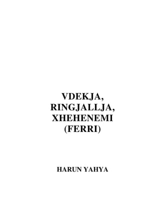 VDEKJA, 
RINGJALLJA, 
XHEHENEMI 
(FERRI) 
HARUN YAHYA 
 