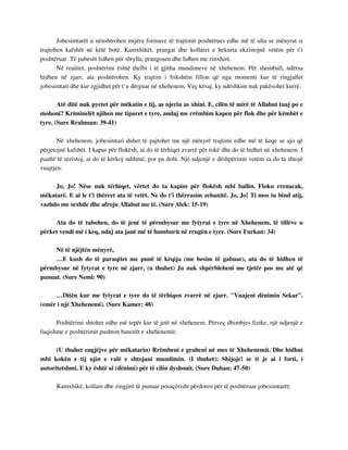 Jobesimtarët u nënshtrohen mijëra formave të trajtimit poshtërues edhe më të ulta se mënyrat si 
trajtohen kafshët në këtë botë. Kamxhikët, prangat dhe kollaret e hekurta ekzistojnë vetëm për t’i 
poshtëruar. Të pabesët lidhen për shtylla, prangosen dhe lidhen me zinxhirë. 
Në realitet, poshtërimi është thelbi i të gjitha mundimeve në xhehenem. Për shembull, ndërsa 
hidhen në zjarr, ata poshtërohen. Ky trajtim i frikshëm fillon që nga momenti kur të ringjallet 
jobesimtari dhe kur zgjidhet për t’u dërguar në xhehenem. Veç kësaj, ky ndëshkim nuk pakësohet kurrë. 
Atë ditë nuk pyetet për mëkatin e tij, as njeriu as xhini. E, cilën të mirë të Allahut tuaj po e 
mohoni? Kriminelët njihen me tiparet e tyre, andaj me rrëmbim kapen për flok dhe për këmbët e 
tyre. (Sure Rrahman: 39-41) 
Në xhehenem, jobesimtari duhet të pajtohet me një mënyrë trajtimi edhe më të keqe se ajo që 
përjetojnë kafshët. I kapur për flokësh, ai do të tërhiqet zvarrë për tokë dhe do të hidhet në xhehenem. I 
paaftë të rezistoj, ai do të kërkoj ndihmë, por pa dobi. Një ndjenjë e dëshpërimit vetëm sa do ta shtojë 
vuajtjen: 
Jo, Jo! Nëse nuk tërhiqet, vërtet do ta kapim për flokësh mbi ballin. Floku rrenacak, 
mëkatarë. E ai le t'i thërret ata të vetët. Ne do t'i thërrasim zebanitë. Jo, Jo! Ti mos iu bind atij, 
vazhdo me sexhde dhe afroju Allahut me të. (Sure Alek: 15-19) 
Ata do të tubohen, do të jenë të përmbysur me fytyrat e tyre në Xhehenem, të tillëve u 
përket vendi më i keq, ndaj ata janë më të humburit në rrugën e tyre. (Sure Furkan: 34) 
Në të njëjtën mënyrë, 
…E kush do të paraqitet me punë të këqija (me besim të gabuar), ata do të hidhen të 
përmbysur në fytyrat e tyre në zjarr, (u thuhet) Ju nuk shpërbleheni me tjetër pos me atë që 
punuat. (Sure Neml: 90) 
…Ditën kur me fytyrat e tyre do të tërhiqen zvarrë në zjarr. "Vuajeni dënimin Sekar". 
(emër i një Xhehenemi). (Sure Kamer: 48) 
Poshtërimi shtohet edhe më tepër kur të jetë në xhehenem. Përveç dhimbjes fizike, një ndjenjë e 
fuqishme e poshtërimit pushton banorët e xhehenemit: 
(U thuhet engjëjve për mëkatarin) Rrëmbeni e graheni në mes të Xhehenemit. Dhe hidhni 
mbi kokën e tij ujin e valë e shtojani mundimin. (I thuhet): Shijoje! se ti je ai i forti, i 
autoritetshmi. E ky është ai (dënimi) për të cilin dyshonit. (Sure Duhan: 47-50) 
Kamxhikë, kollare dhe zingjirë të punuar posaçërisht përdoren për të poshtëruar jobesimtarët: 
 