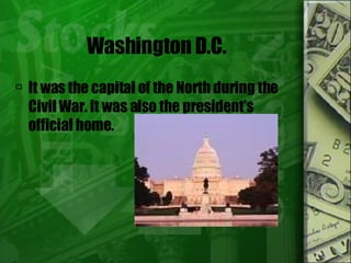 Washington D.C. It was the capital of the North during the Civil War. It was also the president’s official home.