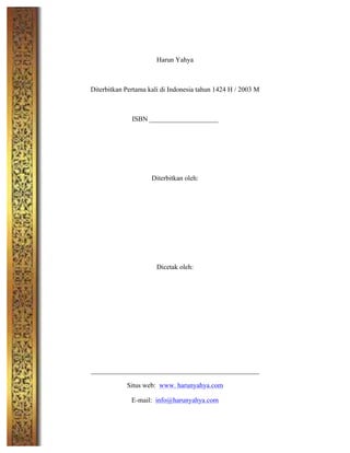  
Harun Yahya
Diterbitkan Pertama kali di Indonesia tahun 1424 H / 2003 M
ISBN ____________________
Diterbitkan oleh:
Dicetak oleh:
_________________________________________________
Situs web: www. harunyahya.com
E-mail: info@harunyahya.com
 